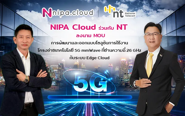 NT และ NIPA Cloud ร่วมลงนาม  MOU ข้อตกลงความร่วมมือทางธุรกิจ เพื่อร่วมทดลองพัฒนาและออกแบบ 5G Edge Cloud Solution ในการใช้งานโครงข่ายเทคโนโลยี 5G mmWave ด้วยคลื่นความถี่ย่าน 26 GHz
